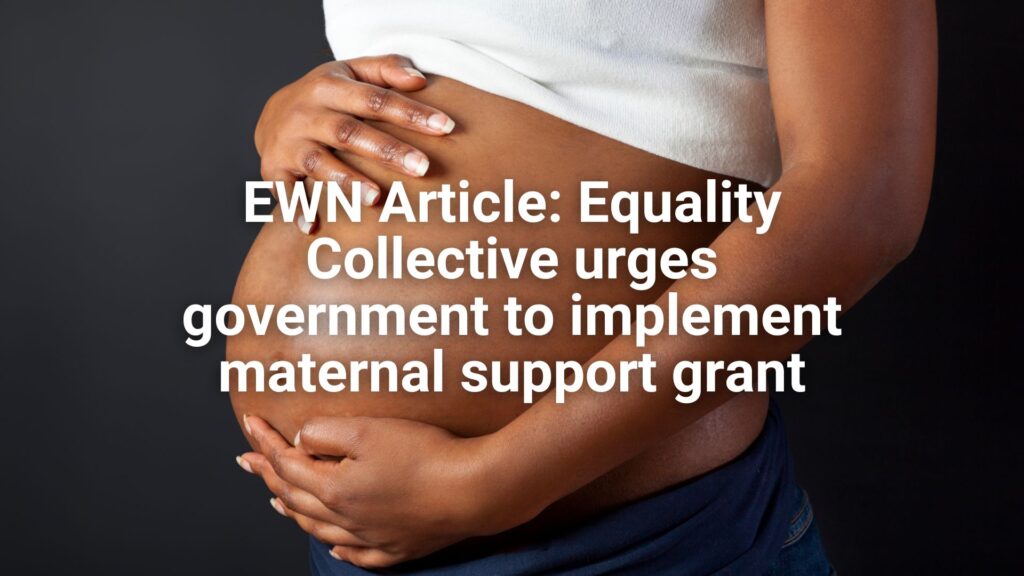 EWN Article: Equality Collective urges government to implement maternal support grant