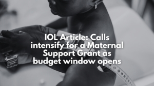 IOL Article: Calls intensify for a Maternal Support Grant as budget window opens IOL Article: Calls intensify for a Maternal Support Grant as budget window opens