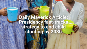 Daily Maverick Article: Presidency fast-tracks strategy to end child stunting by 2030