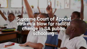 Supreme Court of Appeal strikes a blow for radical change in SA public schooling